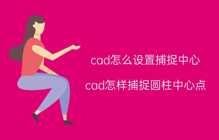 cad怎么设置捕捉中心 cad怎样捕捉圆柱中心点？